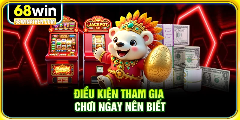 Điều kiện tham gia chơi ngay nên biết