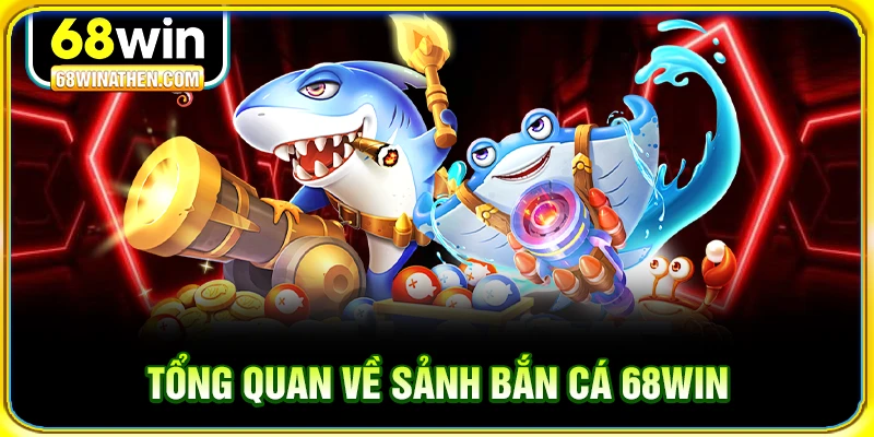 Tổng quan về sảnh bắn cá 68win