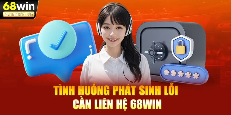 Tình huống phát sinh lỗi cần liên hệ 68WIN